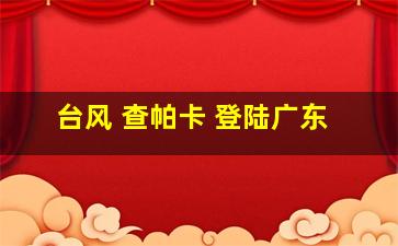 台风 查帕卡 登陆广东